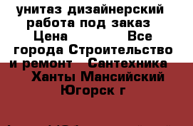 унитаз дизайнерский, работа под заказ › Цена ­ 10 000 - Все города Строительство и ремонт » Сантехника   . Ханты-Мансийский,Югорск г.
